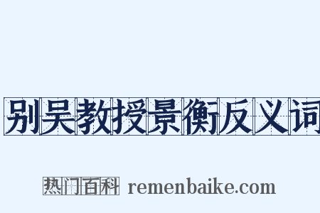 别吴教授景衡反义词是什么意思的图片